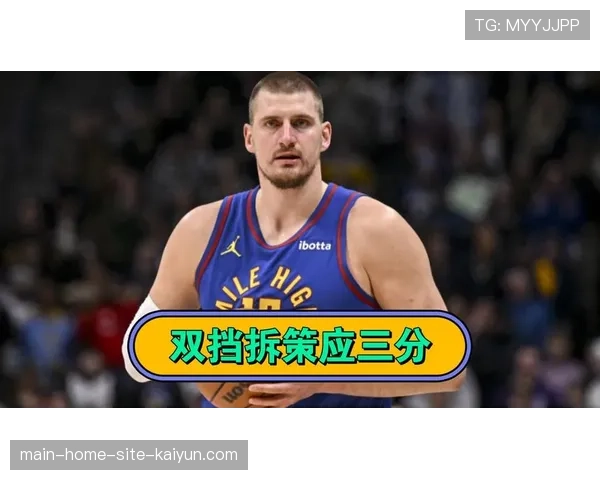 掘金约基奇场均11.0次助攻 中锋策应核心撑起球队进攻体系